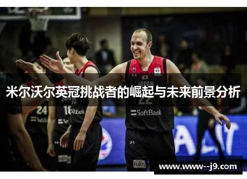 米尔沃尔英冠挑战者的崛起与未来前景分析 米尔沃尔英冠挑战者的崛起与未来前景分析