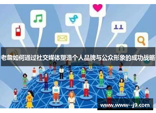 老詹如何通过社交媒体塑造个人品牌与公众形象的成功战略