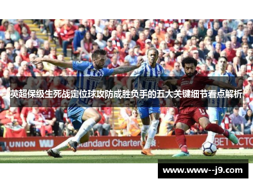 英超保级生死战定位球攻防成胜负手的五大关键细节看点解析 英超保级生死战定位球攻防成胜负手的五大关键细节看点解析
