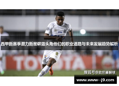 西甲新赛季潜力新星崭露头角他们的职业道路与未来发展趋势解析
