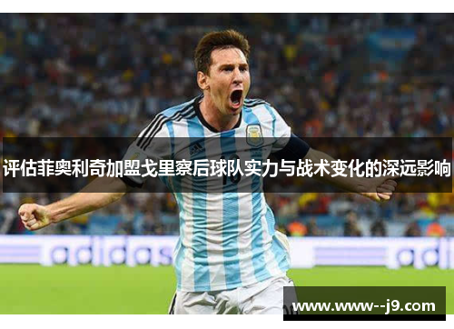 评估菲奥利奇加盟戈里察后球队实力与战术变化的深远影响