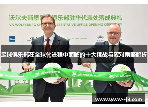 足球俱乐部在全球化进程中面临的十大挑战与应对策略解析