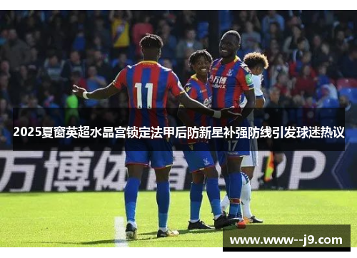 2025夏窗英超水晶宫锁定法甲后防新星补强防线引发球迷热议