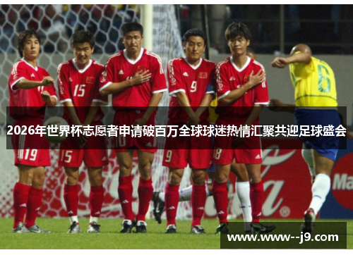 2026年世界杯志愿者申请破百万全球球迷热情汇聚共迎足球盛会