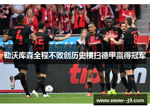 勒沃库森全程不败创历史横扫德甲赢得冠军