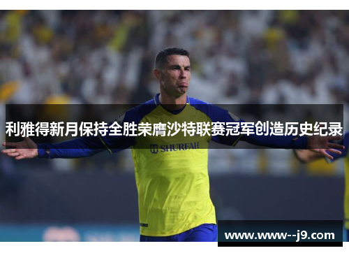 利雅得新月保持全胜荣膺沙特联赛冠军创造历史纪录