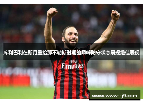 库利巴利在新月重拾那不勒斯时期的巅峰防守状态展现绝佳表现