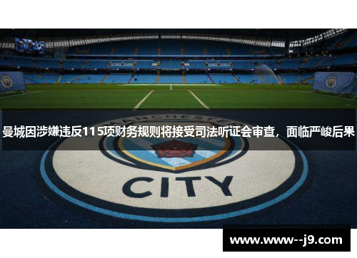 曼城因涉嫌违反115项财务规则将接受司法听证会审查，面临严峻后果