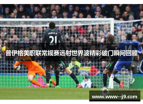 普伊格美职联常规赛远射世界波精彩破门瞬间回顾