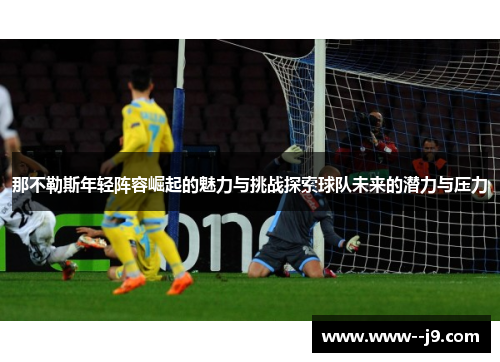 那不勒斯年轻阵容崛起的魅力与挑战探索球队未来的潜力与压力