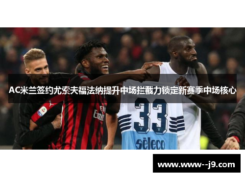 AC米兰签约尤索夫福法纳提升中场拦截力锁定新赛季中场核心