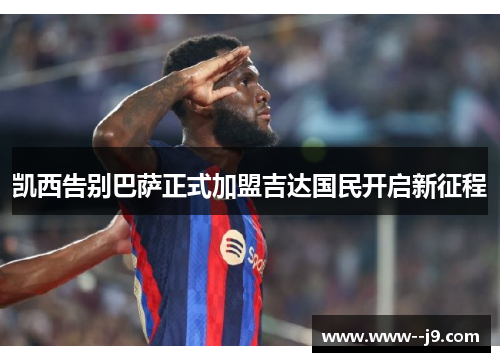 凯西告别巴萨正式加盟吉达国民开启新征程