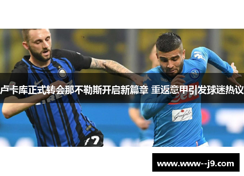 卢卡库正式转会那不勒斯开启新篇章 重返意甲引发球迷热议 卢卡库正式转会那不勒斯开启新篇章 重返意甲引发球迷热议