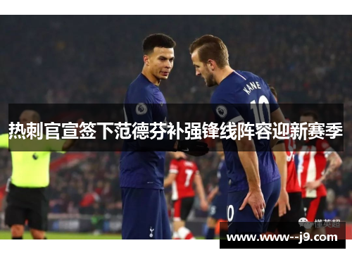 热刺官宣签下范德芬补强锋线阵容迎新赛季